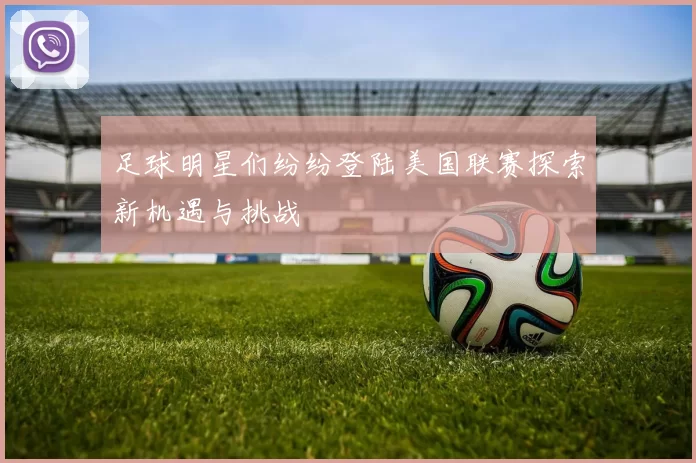 足球明星们纷纷登陆美国联赛探索新机遇与挑战
