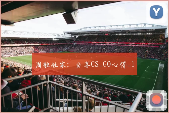 周敏独家：分享CS_GO心得_1