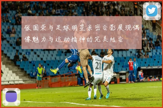 张国荣与足球明星亲密合影展现偶像魅力与运动精神的完美结合