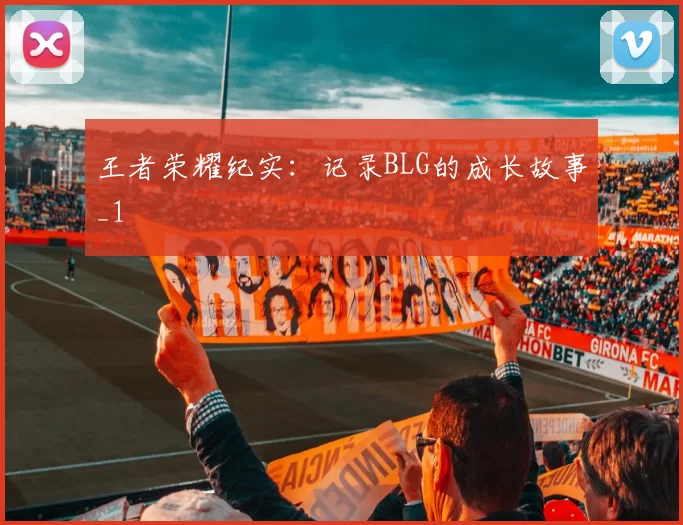王者荣耀纪实：记录BLG的成长故事_1