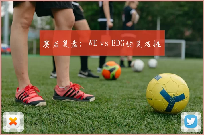 赛后复盘：WE vs EDG的灵活性