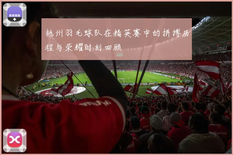 杭州羽毛球队在精英赛中的拼搏历程与荣耀时刻回顾