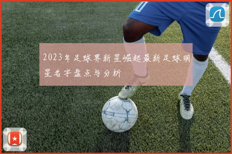 2023年足球界新星崛起最新足球明星名字盘点与分析